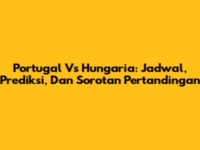 Portugal Vs Hungaria: Jadwal, Prediksi, Dan Sorotan Pertandingan