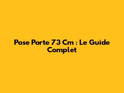 Pose Porte 73 Cm : Le Guide Complet