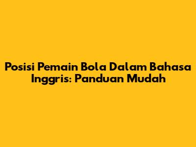 Posisi Pemain Bola Dalam Bahasa Inggris: Panduan Mudah