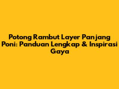 Potong Rambut Layer Panjang Poni: Panduan Lengkap & Inspirasi Gaya