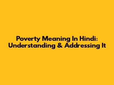 Poverty Meaning In Hindi: Understanding & Addressing It