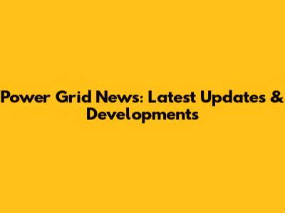 Power Grid News: Latest Updates & Developments