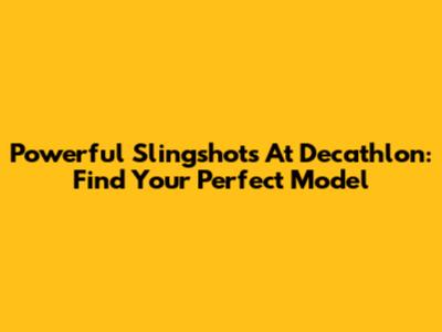 Powerful Slingshots At Decathlon: Find Your Perfect Model