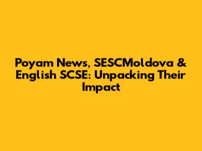 Poyam News, SESCMoldova & English SCSE: Unpacking Their Impact