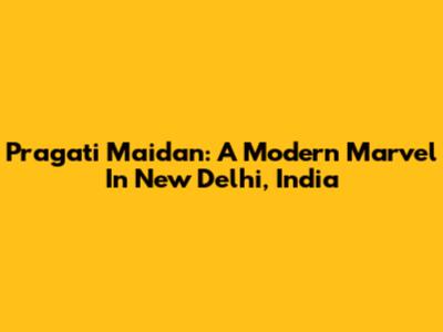 Pragati Maidan: A Modern Marvel In New Delhi, India