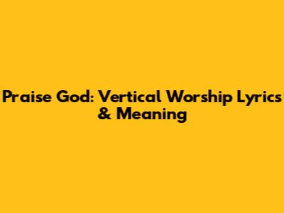 Praise God: Vertical Worship Lyrics & Meaning