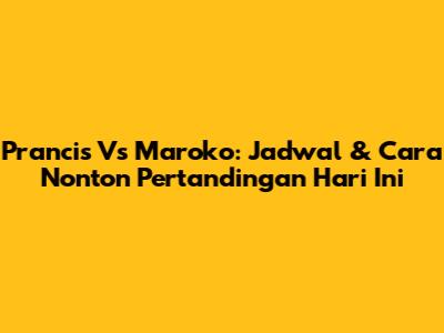 Prancis Vs Maroko: Jadwal & Cara Nonton Pertandingan Hari Ini