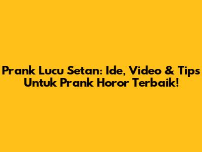 Prank Lucu Setan: Ide, Video & Tips Untuk Prank Horor Terbaik!