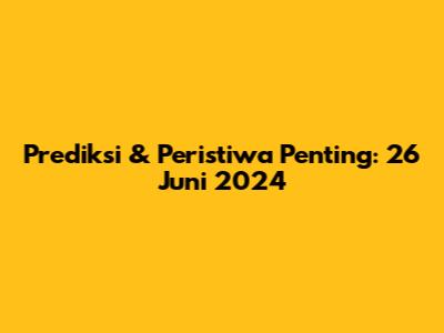 Prediksi & Peristiwa Penting: 26 Juni 2024
