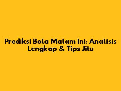 Prediksi Bola Malam Ini: Analisis Lengkap & Tips Jitu
