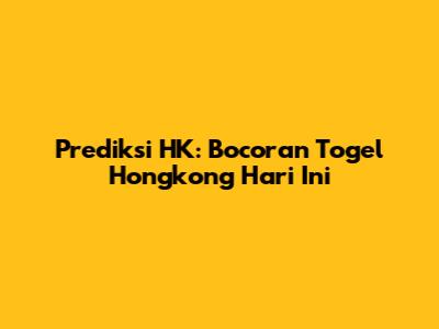 Prediksi HK: Bocoran Togel Hongkong Hari Ini