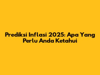 Prediksi Inflasi 2025: Apa Yang Perlu Anda Ketahui