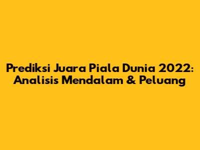 Prediksi Juara Piala Dunia 2022: Analisis Mendalam & Peluang