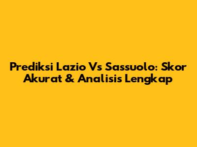 Prediksi Lazio Vs Sassuolo: Skor Akurat & Analisis Lengkap