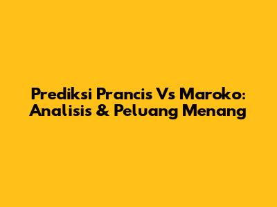 Prediksi Prancis Vs Maroko: Analisis & Peluang Menang