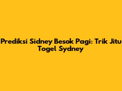 Prediksi Sidney Besok Pagi: Trik Jitu Togel Sydney