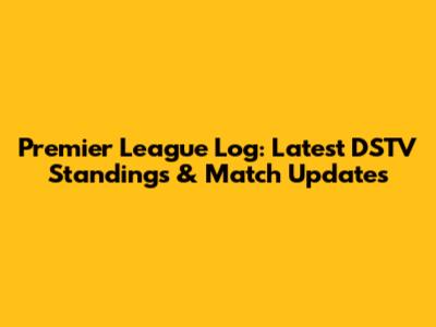 Premier League Log: Latest DSTV Standings & Match Updates