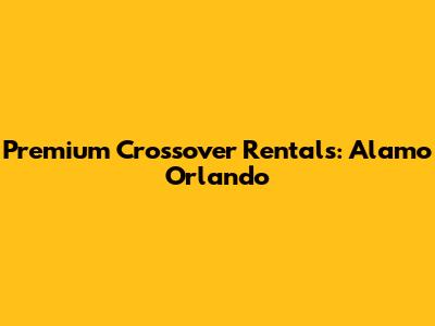 Premium Crossover Rentals: Alamo Orlando