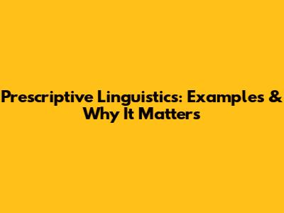 Prescriptive Linguistics: Examples & Why It Matters