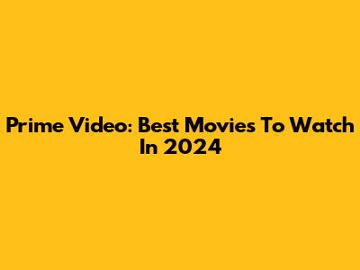Prime Video: Best Movies To Watch In 2024