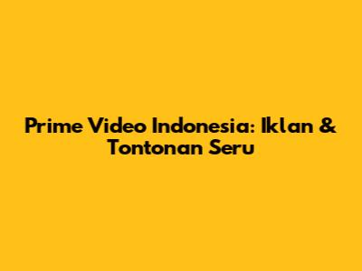 Prime Video Indonesia: Iklan & Tontonan Seru