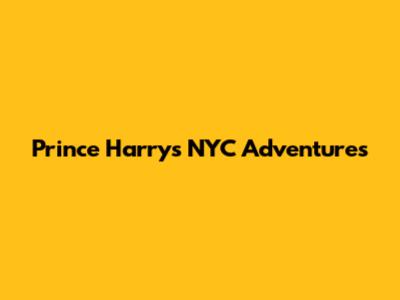 Prince Harry's NYC Adventures