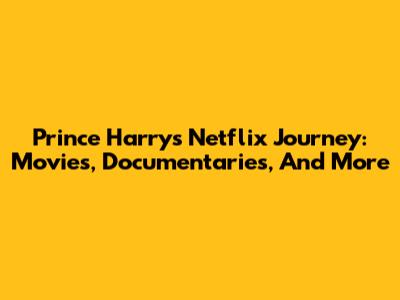 Prince Harry's Netflix Journey: Movies, Documentaries, And More