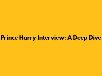Prince Harry Interview: A Deep Dive