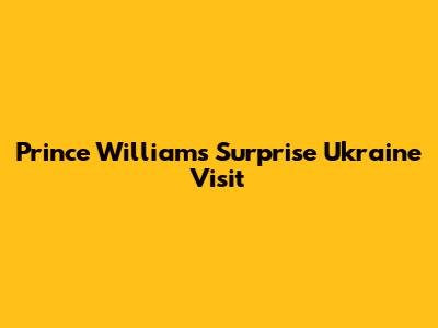 Prince William's Surprise Ukraine Visit