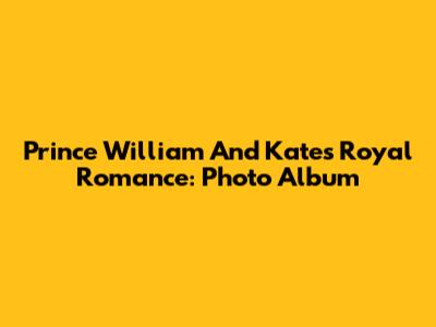 Prince William And Kate's Royal Romance: Photo Album