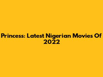 Princess: Latest Nigerian Movies Of 2022