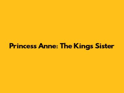 Princess Anne: The King's Sister