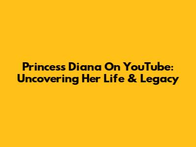 Princess Diana On YouTube: Uncovering Her Life & Legacy