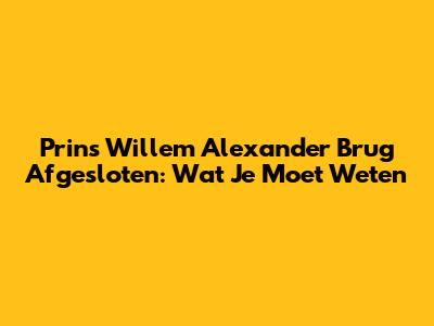 Prins Willem Alexander Brug Afgesloten: Wat Je Moet Weten