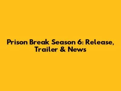 Prison Break Season 6: Release, Trailer & News