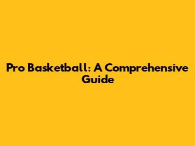 Pro Basketball: A Comprehensive Guide
