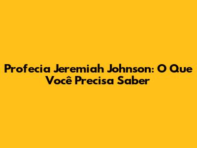 Profecia Jeremiah Johnson: O Que Você Precisa Saber