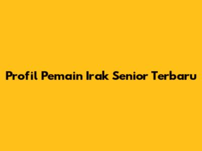Profil Pemain Irak Senior Terbaru