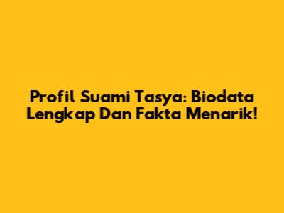 Profil Suami Tasya: Biodata Lengkap Dan Fakta Menarik!