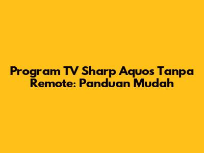 Program TV Sharp Aquos Tanpa Remote: Panduan Mudah