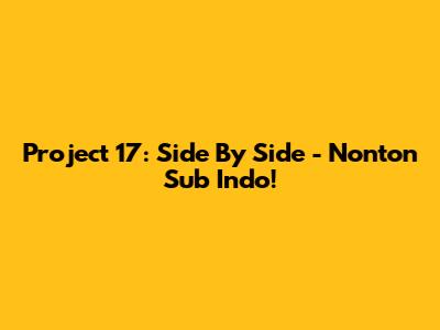 Project 17: Side By Side - Nonton Sub Indo!
