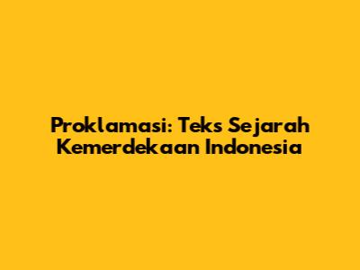Proklamasi: Teks Sejarah Kemerdekaan Indonesia