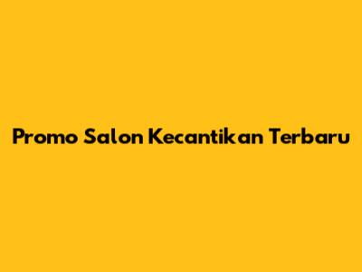 Promo Salon Kecantikan Terbaru