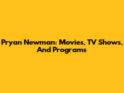 Pryan Newman: Movies, TV Shows, And Programs