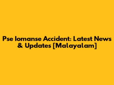 Pse Iomanse Accident: Latest News & Updates [Malayalam]