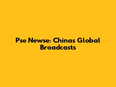 Pse Newse: China's Global Broadcasts