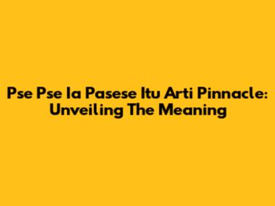 Pse Pse Ia Pasese Itu Arti Pinnacle: Unveiling The Meaning