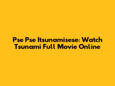 Pse Pse Itsunamisese: Watch Tsunami Full Movie Online