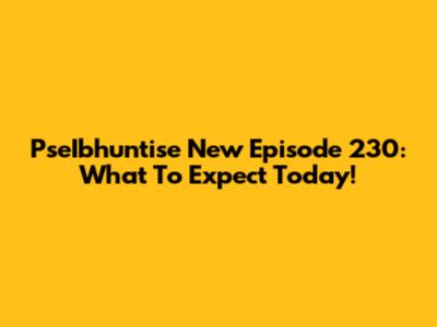 PseIbhuntise New Episode 230: What To Expect Today!