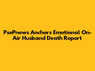 PsePnews Anchor's Emotional On-Air Husband Death Report